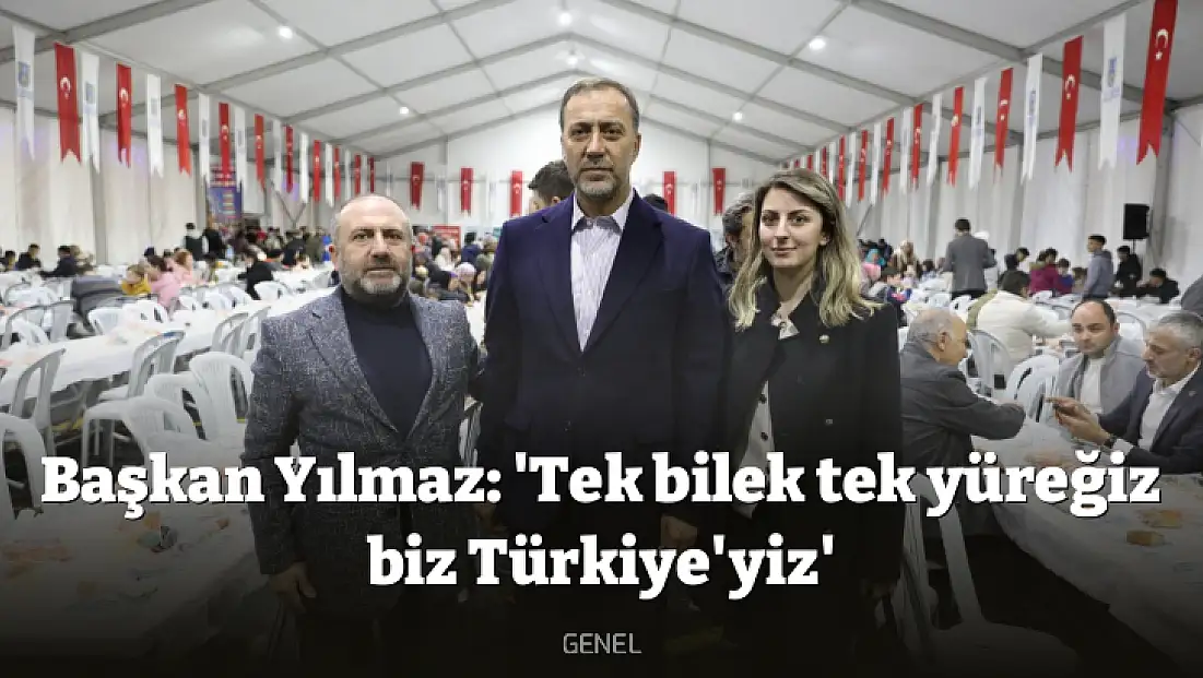 Başkan Yılmaz: 'Tek bilek tek yüreğiz biz Türkiye'yiz'