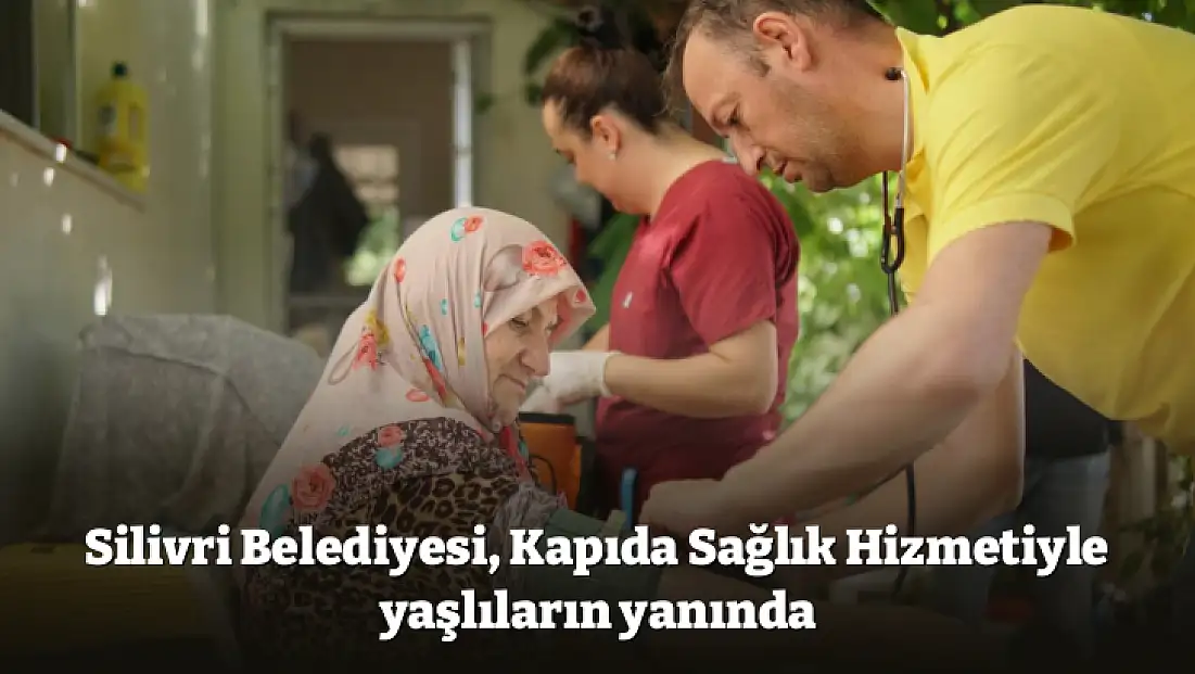 Silivri Belediyesi, Kapıda Sağlık Hizmetiyle yaşlıların yanında