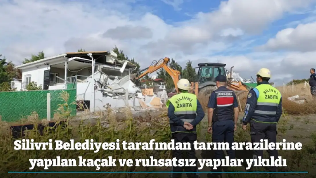 Silivri Belediyesi tarafından tarım arazilerine yapılan kaçak ve ruhsatsız yapılar yıkıldı