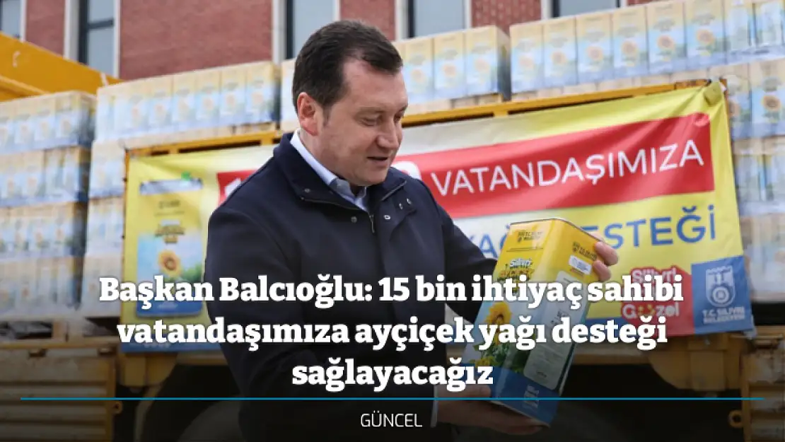 Başkan Balcıoğlu: 15 bin ihtiyaç sahibi vatandaşımıza ayçiçek yağı desteği sağlayacağız