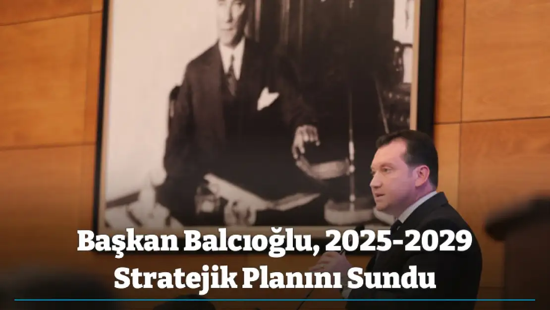 Başkan Balcıoğlu, 2025-2029 Stratejik Planını Sundu