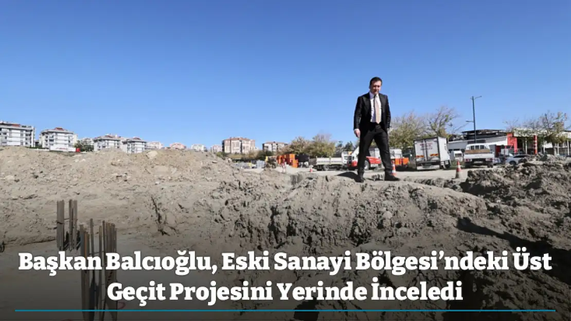 Başkan Balcıoğlu, Eski Sanayi Bölgesi'ndeki Üst Geçit Projesini Yerinde İnceledi