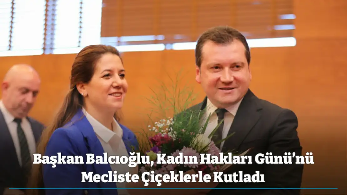 Başkan Balcıoğlu, Kadın Hakları Günü'nü Mecliste Çiçeklerle Kutladı