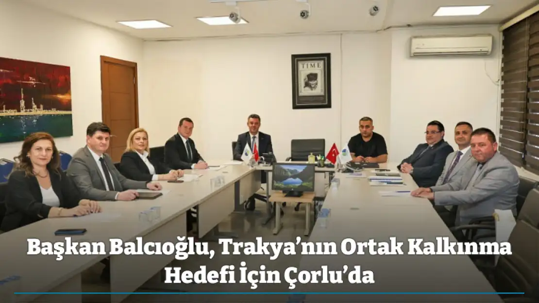 Başkan Balcıoğlu, Trakya'nın Ortak Kalkınma Hedefi İçin Çorlu'da
