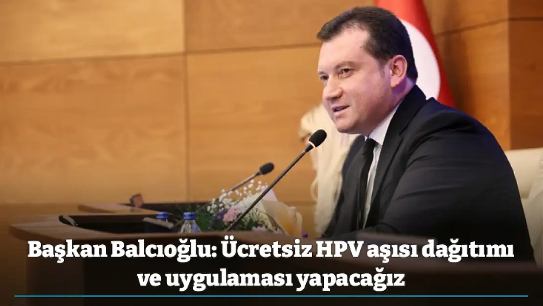 Başkan Balcıoğlu: Ücretsiz HPV aşısı dağıtımı ve uygulaması yapacağız