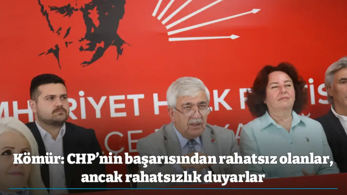 Kömür: CHP'nin başarısından rahatsız olanlar, ancak rahatsızlık duyarlar