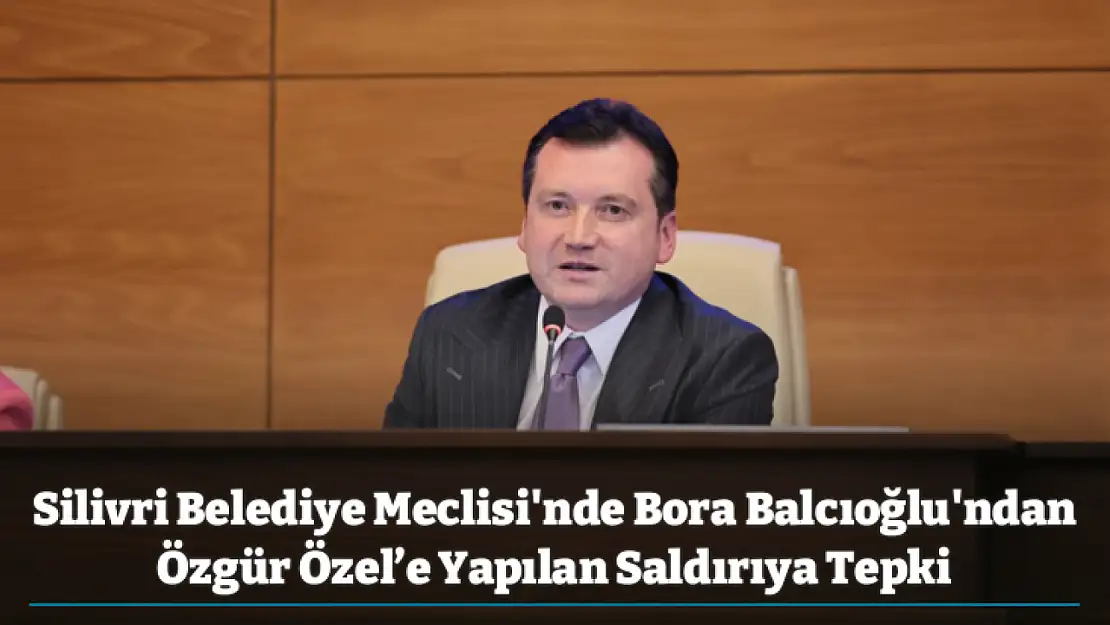 Silivri Belediye Meclisi'nde Bora Balcıoğlu'ndan Özgür Özel'e Yapılan Saldırıya Tepki