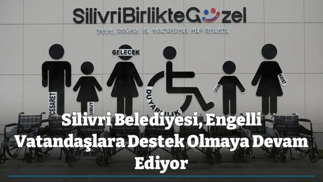 Silivri Belediyesi, Engelli Vatandaşlara Destek Olmaya Devam Ediyor