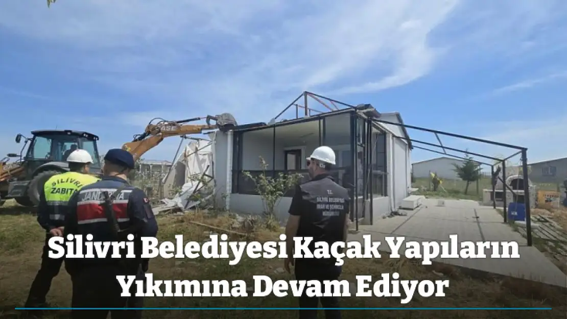 Silivri Belediyesi Kaçak Yapıların Yıkımına Devam Ediyor