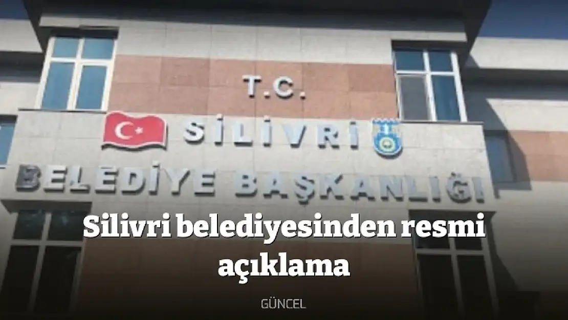 Silivri belediyesinden resmi açıklama