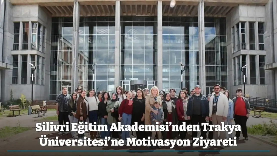 Silivri Eğitim Akademisi'nden Trakya Üniversitesi'ne Motivasyon Ziyareti