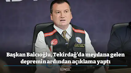 Başkan Balcıoğlu, Tekirdağ'da meydana gelen depremin ardından açıklama yaptı