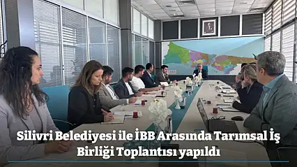 Silivri Belediyesi ile İBB Arasında Tarımsal İş Birliği Toplantısı yapıldı