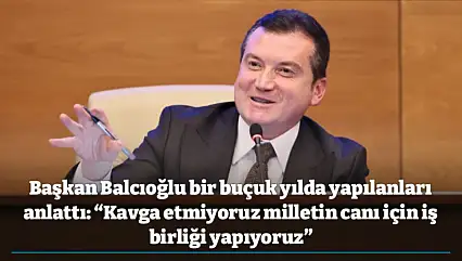 Başkan Balcıoğlu bir buçuk yılda yapılanları anlattı: 'Kavga etmiyoruz milletin canı için iş birliği yapıyoruz'