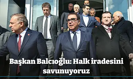 Başkan Balcıoğlu: Halk iradesini savunuyoruz