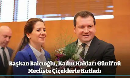 Başkan Balcıoğlu, Kadın Hakları Günü'nü Mecliste Çiçeklerle Kutladı