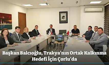 Başkan Balcıoğlu, Trakya'nın Ortak Kalkınma Hedefi İçin Çorlu'da