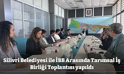Silivri Belediyesi ile İBB Arasında Tarımsal İş Birliği Toplantısı yapıldı