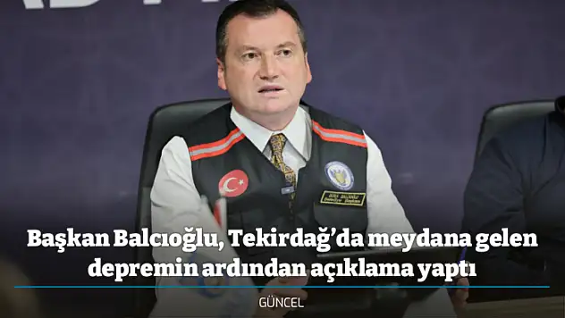 Başkan Balcıoğlu, Tekirdağ'da meydana gelen depremin ardından açıklama yaptı