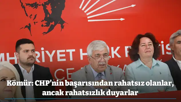 Kömür: CHP'nin başarısından rahatsız olanlar, ancak rahatsızlık duyarlar