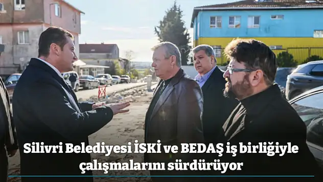 Silivri Belediyesi İSKİ ve BEDAŞ iş birliğiyle çalışmalarını sürdürüyor