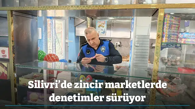 Silivri'de zincir marketlerde denetimler sürüyor