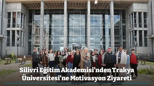 Silivri Eğitim Akademisi'nden Trakya Üniversitesi'ne Motivasyon Ziyareti