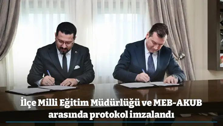 İlçe Milli Eğitim Müdürlüğü ve MEB-AKUB arasında protokol imzalandı