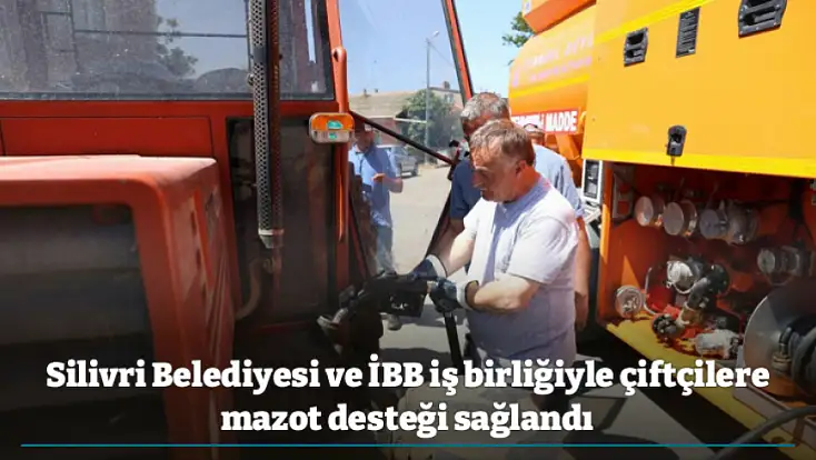 Silivri Belediyesi ve İBB iş birliğiyle çiftçilere mazot desteği sağlandı