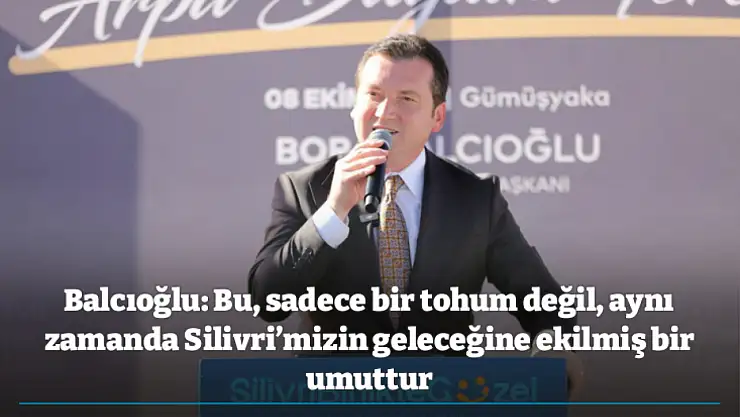 Balcıoğlu: Bu, sadece bir tohum değil, aynı zamanda Silivri'mizin geleceğine ekilmiş bir umuttur