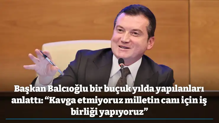Başkan Balcıoğlu bir buçuk yılda yapılanları anlattı: 'Kavga etmiyoruz milletin canı için iş birliği yapıyoruz'