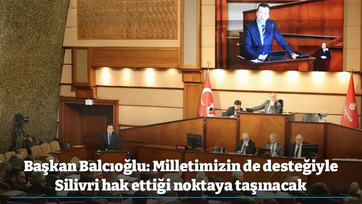 Başkan Balcıoğlu: Milletimizin de desteğiyle Silivri hak ettiği noktaya taşınacak