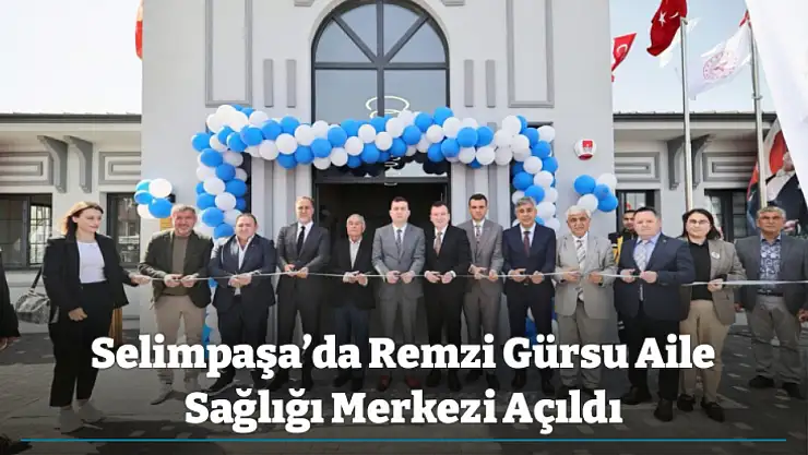 Selimpaşa'da Remzi Gürsu Aile Sağlığı Merkezi Açıldı
