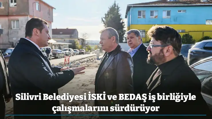 Silivri Belediyesi İSKİ ve BEDAŞ iş birliğiyle çalışmalarını sürdürüyor