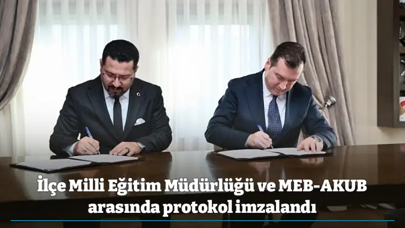İlçe Milli Eğitim Müdürlüğü ve MEB-AKUB arasında protokol imzalandı