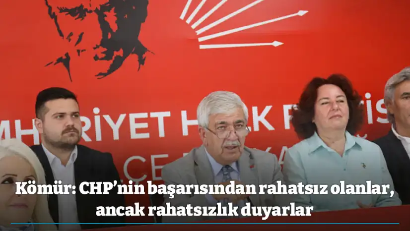 Kömür: CHP'nin başarısından rahatsız olanlar, ancak rahatsızlık duyarlar