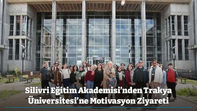 Silivri Eğitim Akademisi'nden Trakya Üniversitesi'ne Motivasyon Ziyareti