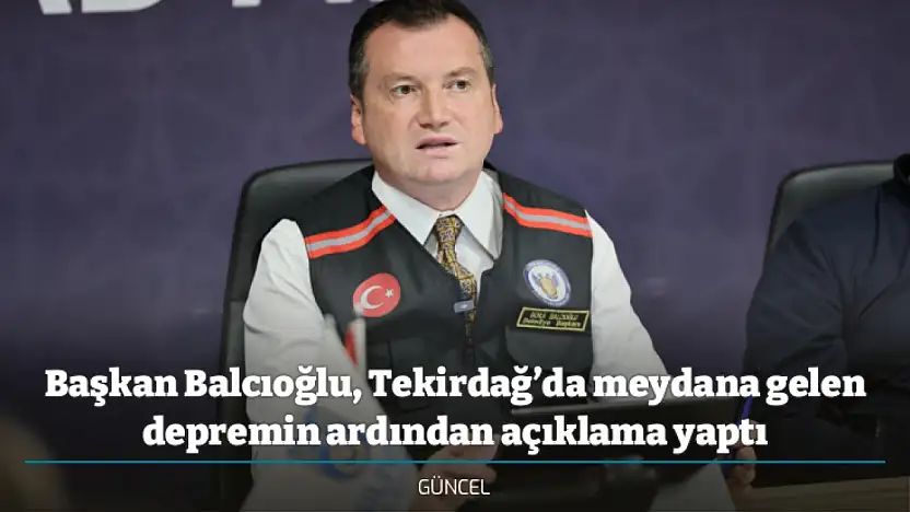 Başkan Balcıoğlu, Tekirdağ'da meydana gelen depremin ardından açıklama yaptı