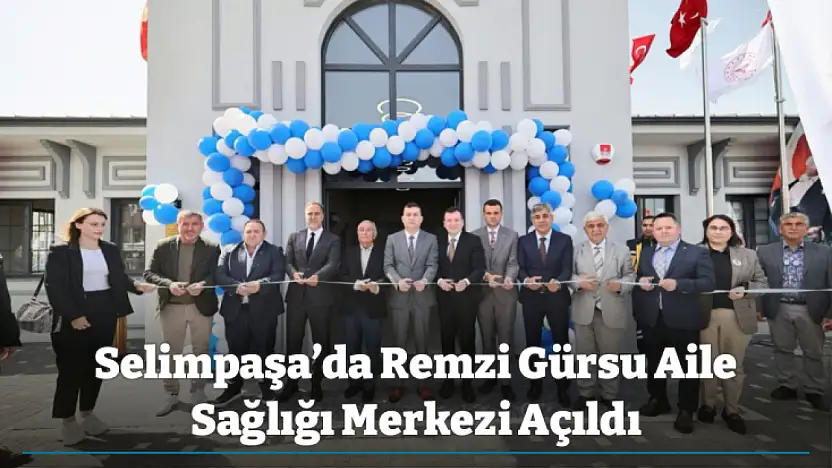 Selimpaşa'da Remzi Gürsu Aile Sağlığı Merkezi Açıldı
