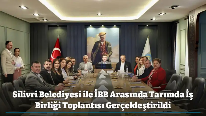 Silivri Belediyesi ile İBB Arasında Tarımda İş Birliği Toplantısı Gerçekleştirildi