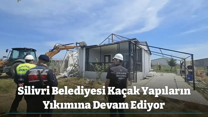 Silivri Belediyesi Kaçak Yapıların Yıkımına Devam Ediyor
