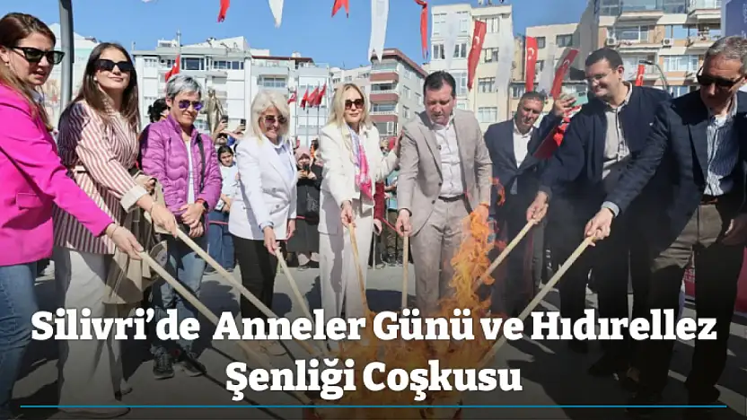 Silivri'de Anneler Günü ve Hıdırellez Şenliği Coşkusu