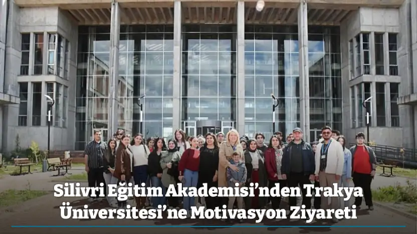 Silivri Eğitim Akademisi'nden Trakya Üniversitesi'ne Motivasyon Ziyareti