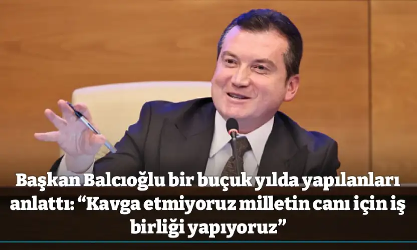 Başkan Balcıoğlu bir buçuk yılda yapılanları anlattı: 'Kavga etmiyoruz milletin canı için iş birliği yapıyoruz'
